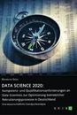 Title: Data Science 2020: Kompetenz- und Qualifikationsanforderungen an Data Scientists zur Optimierung betrieblicher Rekrutierungsprozesse in Deutschland