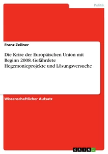 Titel: Die Krise der Europäischen Union mit Beginn 2008. Gefährdete Hegemonieprojekte und Lösungsversuche
