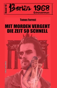 Titel: Mit Morden vergeht die Zeit so schnell: Berlin 1968 Kriminalroman Band 10