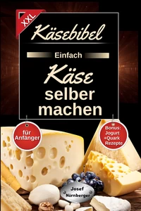 Titel: Käsebibel XXL - Einfach Käse selber machen für Anfänger!