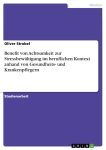 Title: Benefit von Achtsamkeit zur Stressbewältigung im beruflichen Kontext anhand von Gesundheits- und Krankenpflegern