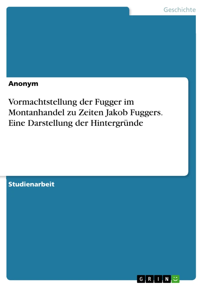 Titre: Vormachtstellung der Fugger im Montanhandel zu Zeiten Jakob Fuggers. Eine Darstellung der Hintergründe