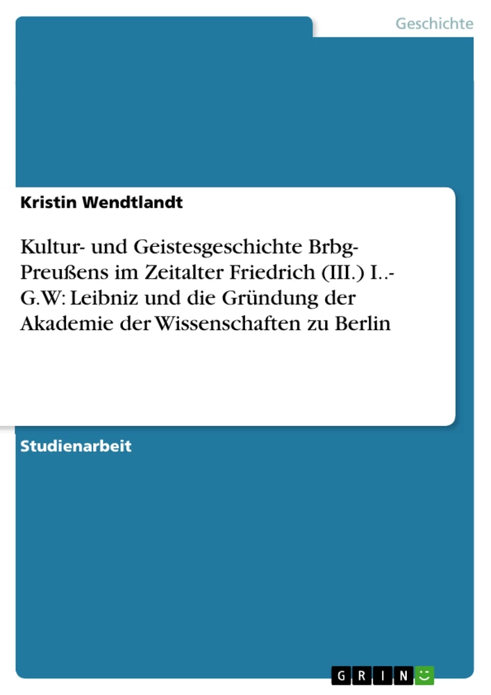 Title: Kultur- und Geistesgeschichte Brbg- Preußens im Zeitalter Friedrich (III.) I..- G.W: Leibniz und die Gründung der Akademie der Wissenschaften zu Berlin