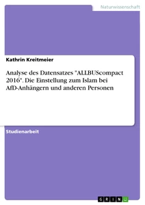 Titel: Analyse des Datensatzes "ALLBUScompact 2016". Die Einstellung zum Islam bei AfD-Anhängern und anderen Personen