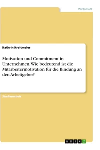 Title: Motivation und Commitment in Unternehmen. Wie bedeutend ist die Mitarbeitermotivation für die Bindung an den Arbeitgeber?