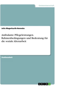 Titel: Ambulante Pflegeleistungen. Rahmenbedingungen und Bedeutung für die soziale Altenarbeit