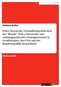 Title: Policy-Netzwerke. Gesundheitspolitik nach der "Wende": Policy-Netzwerke und ordnungspolitischer Strategiewechsel in Großbritanien, den USA und der Bundesrepublik Deutschland