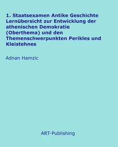 Titel: 1. Staatsexamen Antike Geschichte Lernübersicht zur Entwicklung der athenischen Demokratie (Oberthema) und den Themenschwerpunkten Perikles und Kleistehnes
