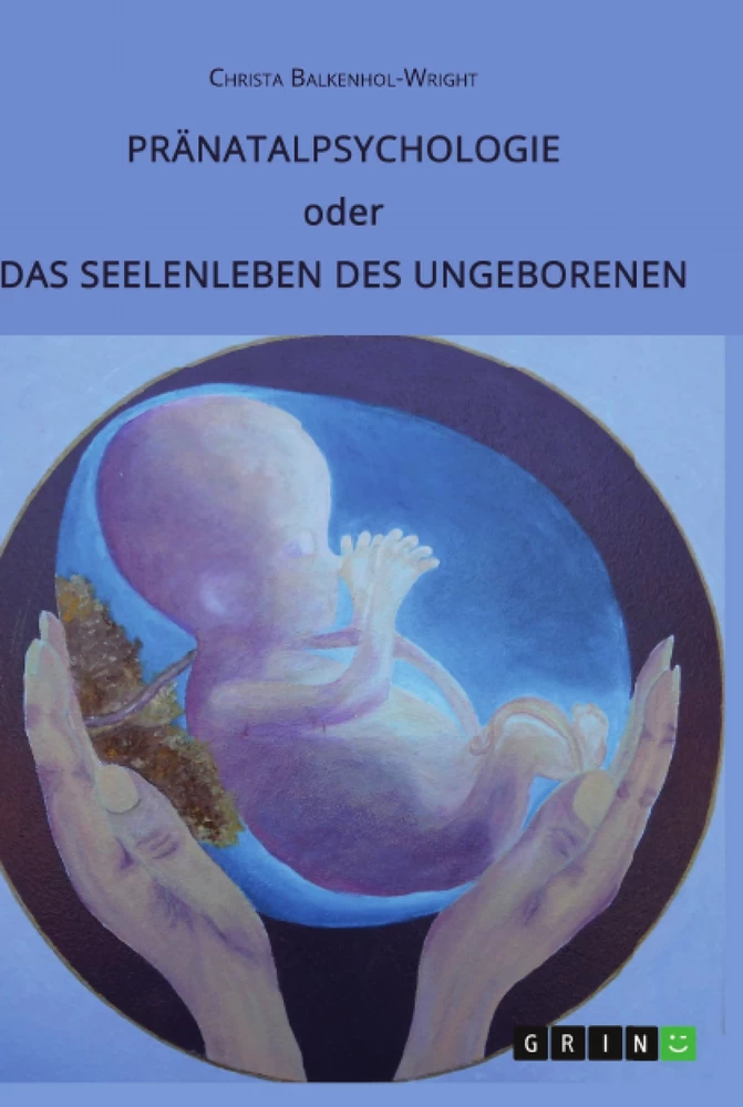Titel: Pränatalpsychologie oder Das Seelenleben des Ungeborenen