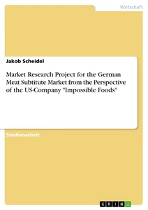 Título: Market Research Project for the German Meat Subtitute Market from the Perspective of the US-Company "Impossible Foods"