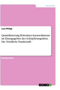 Titre: Quantifizierung Holozäner Auensedimente im Einzugsgebiet des Schöpfleinsgraben. Die Nördliche Frankenalb
