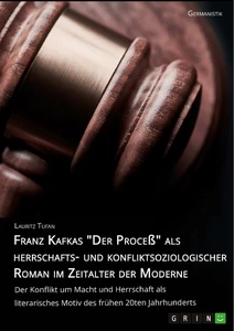 Titel: Franz Kafkas "Der Proceß" alsherrschafts- und konfliktsoziologischer Roman im Zeitalter der Moderne. Der Konflikt um Macht und Herrschaft als literarisches Motiv des frühen 20ten Jahrhunderts