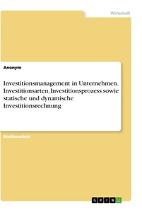 Titel: Investitionsmanagement in Unternehmen. Investitionsarten, Investitionsprozess sowie statische und dynamische Investitionsrechnung