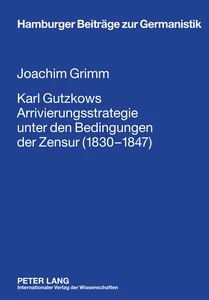 Title: Karl Gutzkows Arrivierungsstrategie unter den Bedingungen der Zensur (1830-1847)