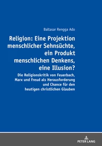Titel: Religion: Eine Projektion menschlicher Sehnsüchte, ein Produkt menschlichen Denkens, eine Illusion?
