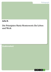 Title: Die Prinzipien Maria Montessoris. Ihr Leben und Werk