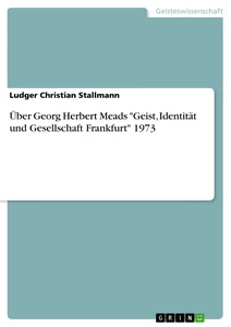 Titel: Über Georg Herbert Meads "Geist, Identität und Gesellschaft Frankfurt" 1973