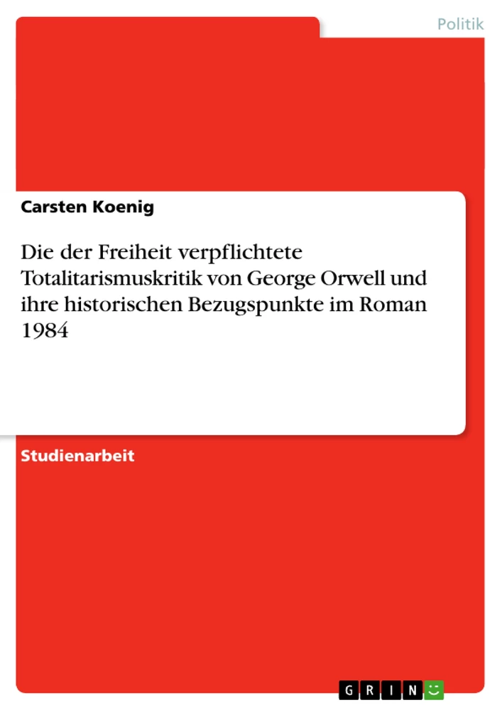 Titel: Die der Freiheit verpflichtete Totalitarismuskritik von George Orwell und ihre historischen Bezugspunkte im Roman 1984