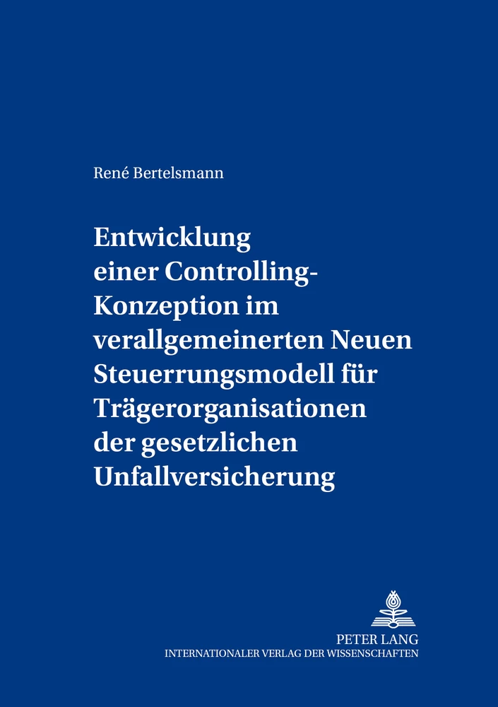 Titel: Entwicklung einer Controlling-Konzeption im verallgemeinerten Neuen Steuerungsmodell für Trägerorganisationen der gesetzlichen Unfallversicherung