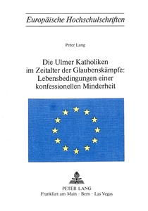 Titel: Die Ulmer Katholiken im Zeitalter der Glaubenskämpfe:- Lebensbedingungen einer konfessionellen Minderheit