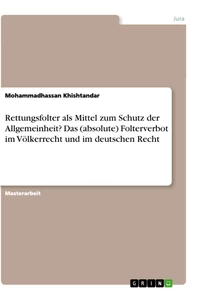 Titel: Rettungsfolter als Mittel zum Schutz der Allgemeinheit? Das (absolute) Folterverbot im Völkerrecht und im deutschen Recht