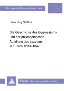 Title: Die Geschichte des Gymnasiums und der philosophischen Abteilung des Lyzeums in Luzern 1830-1847