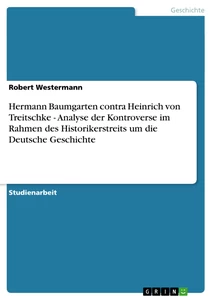 Titel: Hermann Baumgarten contra Heinrich von Treitschke - Analyse der Kontroverse im Rahmen des Historikerstreits um die Deutsche Geschichte