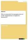 Title: Who is responsibe for managing stress at work? Organisations or employees themselves?
