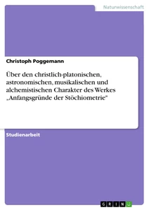 Titel: Über den christlich-platonischen, astronomischen, musikalischen und alchemistischen Charakter des Werkes  „Anfangsgründe der Stöchiometrie"