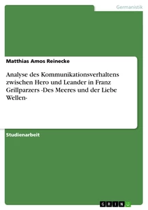 Titel: Analyse des Kommunikationsverhaltens zwischen Hero und Leander in Franz Grillparzers -Des Meeres und der Liebe Wellen-