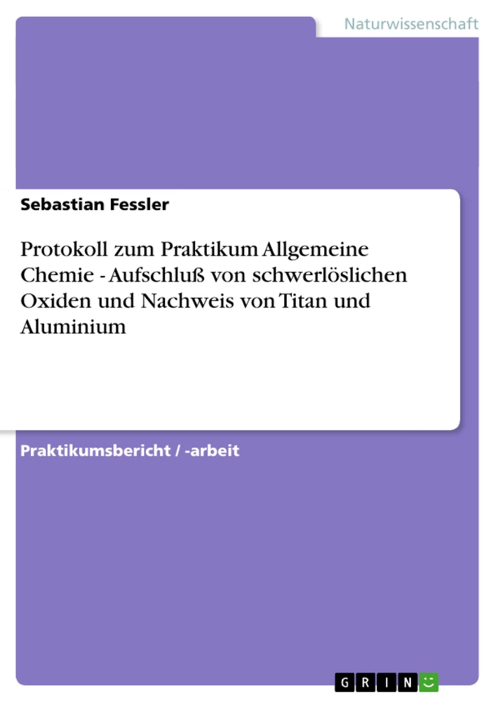 Title: Protokoll zum Praktikum Allgemeine Chemie  -  Aufschluß von schwerlöslichen Oxiden und Nachweis von Titan und Aluminium
