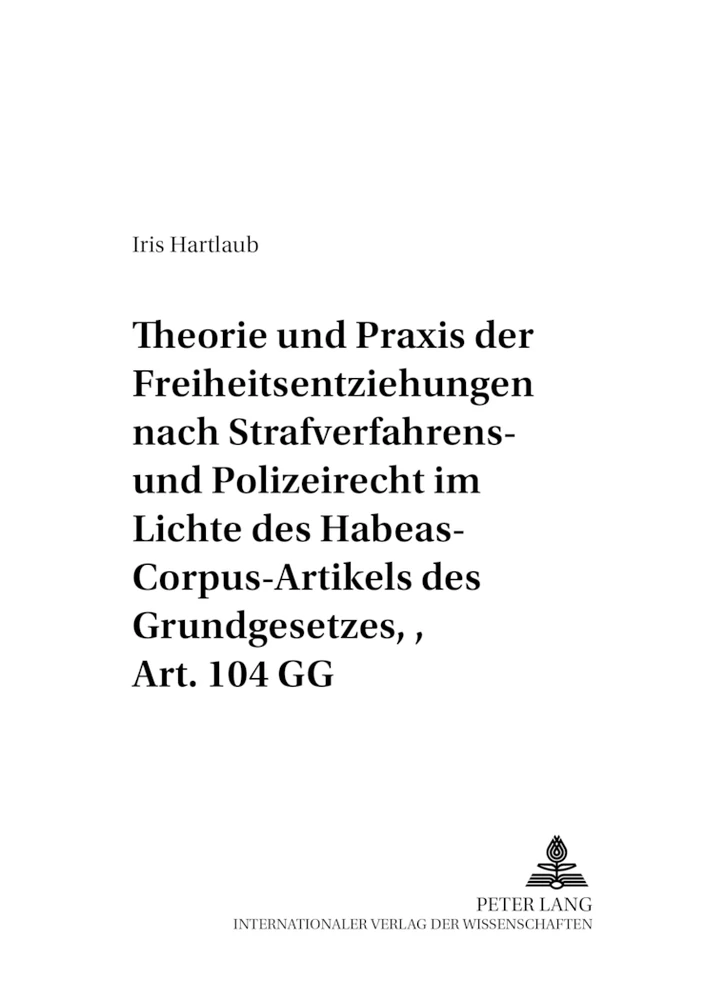 Titel: Theorie und Praxis der Freiheitsentziehungen nach Strafverfahrens- und Polizeirecht – im Lichte des Habeas-Corpus-Artikels des Grundgesetzes, Art. 104 GG