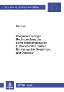 Titel: Integrationsbedingte Rechtsprobleme der Kompetenzkompensation in den föderalen Staaten Bundesrepublik Deutschland und Österreich