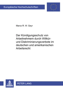 Titel: Der Kündigungsschutz von Arbeitnehmern durch Willkür- und Diskriminierungsverbote im deutschen und amerikanischen Arbeitsrecht