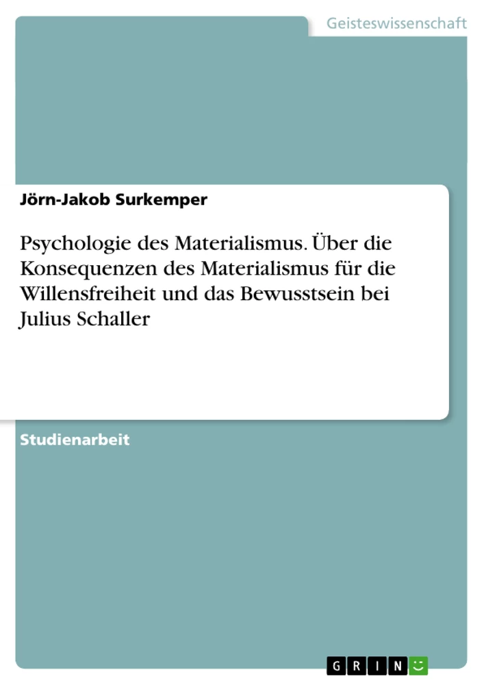 Titel: Psychologie des Materialismus. Über die Konsequenzen des Materialismus für die Willensfreiheit und das Bewusstsein bei Julius Schaller