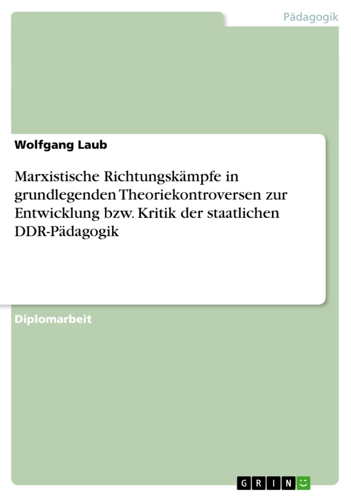 Titel: Marxistische Richtungskämpfe in grundlegenden Theoriekontroversen zur Entwicklung bzw. Kritik der staatlichen DDR-Pädagogik