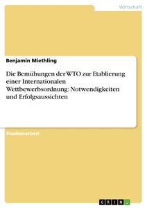 Titel: Die Bemühungen der WTO zur Etablierung einer Internationalen Wettbewerbsordnung: Notwendigkeiten und Erfolgsaussichten