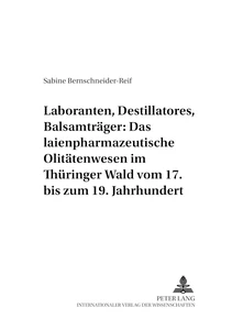 Title: Laboranten, Destillatores, Balsamträger: Das laienpharmazeutische Olitätenwesen im Thüringer Wald vom 17. bis zum 19. Jahrhundert
