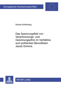 Title: Das Spannungsfeld von Verantwortungs- und Gesinnungsethik im Verhältnis zum politischen Bewußtsein Jacob Grimms