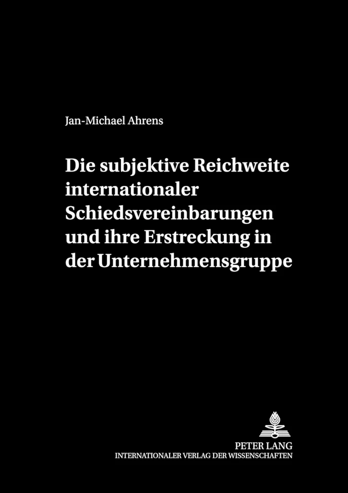Titel: Die subjektive Reichweite internationaler Schiedsvereinbarungen und ihre Erstreckung in der Unternehmensgruppe