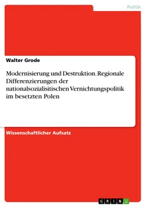 Titel: Modernisierung und Destruktion. Regionale Differenzierungen der nationalsozialisitischen Vernichtungspolitik im besetzten Polen