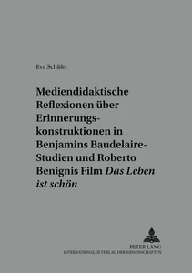 Title: Mediendidaktische Reflexionen über Erinnerungskonstruktionen in Walter Benjamins Baudelaire-Studien und Roberto Benignis Film «Das Leben ist schön»