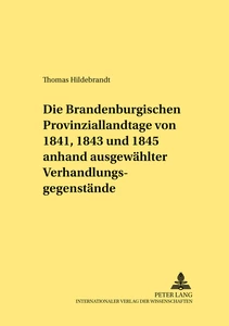 Titel: Die Brandenburgischen Provinziallandtage von 1841, 1843 und 1845 anhand ausgewählter Verhandlungsgegenstände