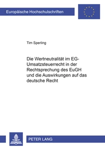 Titel: Die Wertneutralität im EG-Umsatzsteuerrecht in der Rechtsprechung des EuGH und die Auswirkungen auf das deutsche Recht