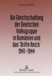 Title: Die Gleichschaltung der Deutschen Volksgruppe in Rumänien und das ‘Dritte Reich’ 1941–1944