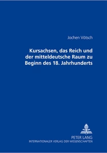 Title: Kursachsen, das Reich und der mitteldeutsche Raum zu Beginn des 18. Jahrhunderts
