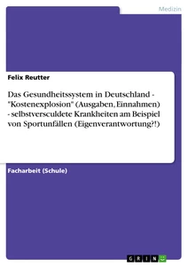 Titel: Das Gesundheitssystem in Deutschland - "Kostenexplosion" (Ausgaben, Einnahmen) - selbstversculdete Krankheiten am Beispiel von Sportunfällen (Eigenverantwortung?!)