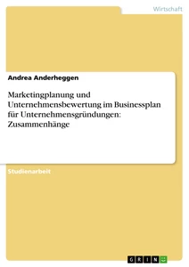 Titel: Marketingplanung und Unternehmensbewertung im Businessplan für Unternehmensgründungen: Zusammenhänge