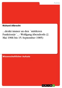 Título: ...denkt immer an den ´mittleren Funktionär´... - Wolfgang Abendroth (2. Mai 1906 bis 15. September 1985)