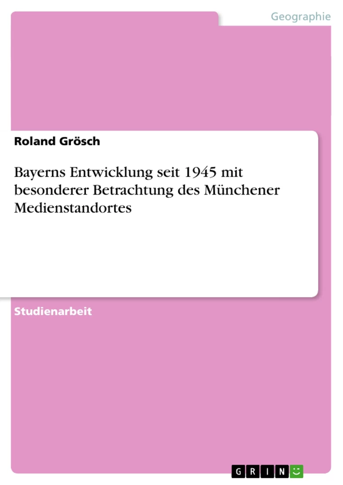 Titel: Bayerns Entwicklung seit 1945 mit besonderer Betrachtung des Münchener Medienstandortes